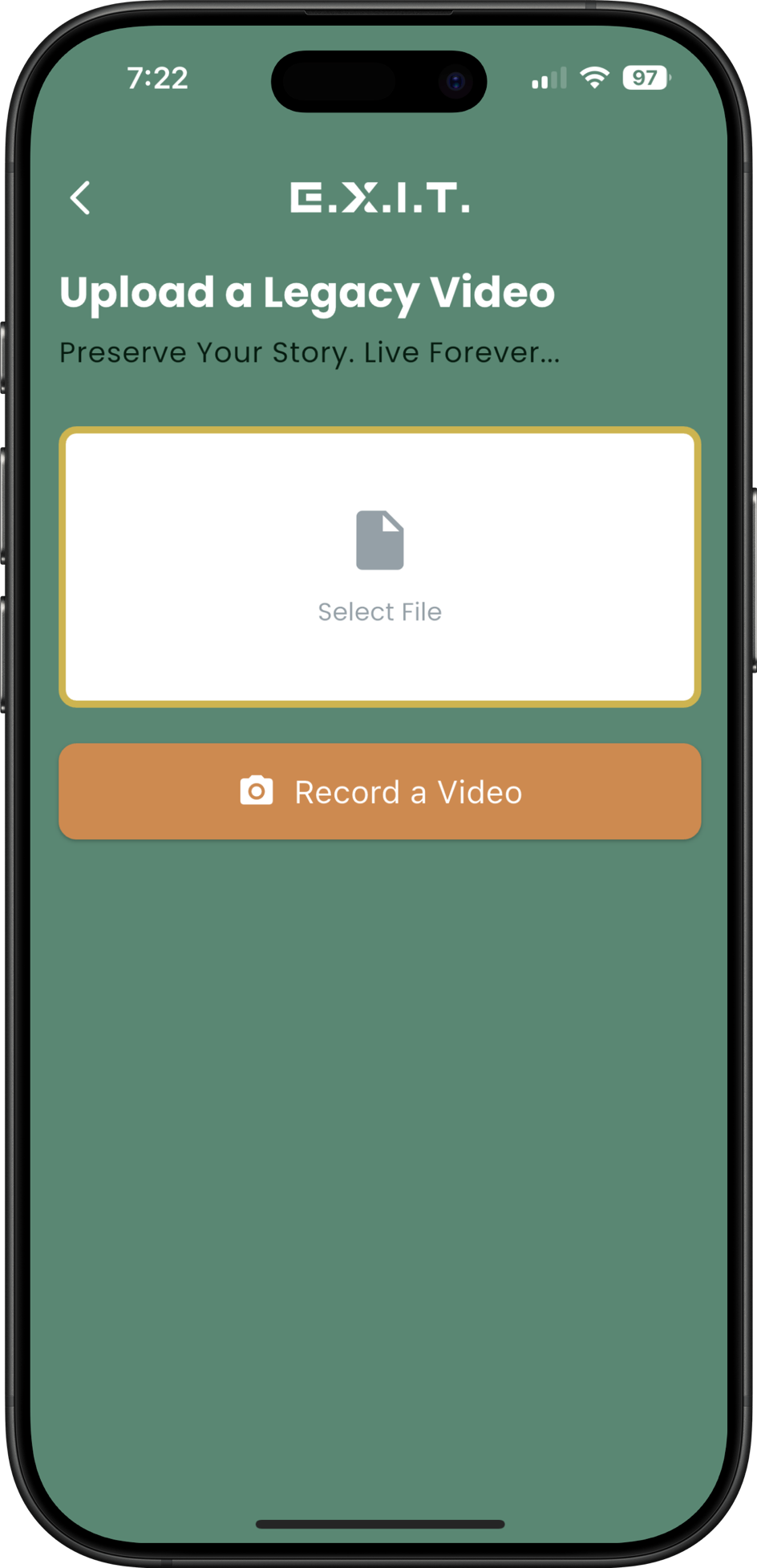 iPhone mockup of the E.X.I.T. app’s “Upload a Legacy Video” screen, showing a file‑select area and “Record a Video” button on a muted green background. Encourages users to record a heartfelt message sharing their story, wisdom, and wishes for loved ones to cherish forever.